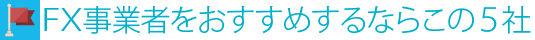 FX事業者をおすすめするならこの5社